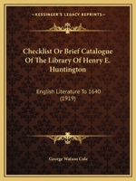 Checklist Or Brief Catalogue Of The Library Of Henry E. Huntington: English Literature To 1640 1436803276 Book Cover