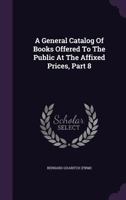 A General Catalog Of Books Offered To The Public At The Affixed Prices, Part 8 117883235X Book Cover