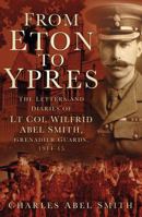 From Eton to Ypres: The Letters And Diaries Of Lt Col Wilfrid Abel Smith, Grenadier Guards, 1914-15 0750966351 Book Cover