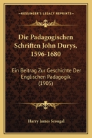 Die Padagogischen Schriften John Durys, 1596-1680: Ein Beitrag Zur Geschichte Der Englischen Padagogik (1905) 1168024676 Book Cover