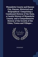 Wyandotte County and Kansas City, Kansas. Historical and Biographical. Comprising a Condensed History of the State, a Careful History of Wyandotte County, and a Comprehensive History of the Growth of  B0BPVVNRQT Book Cover