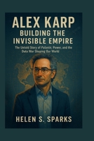 ALEX KARP: BUILDING THE INVISIBLE EMPIRE: The Untold Story of Palantir, Power, and the Data War Shaping Our World B0FHHSBXHR Book Cover