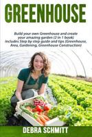 Greenhouse: Build Your Own Greenhouse and Create Your Amazing Garden (2 in 1 Boo 1534662642 Book Cover