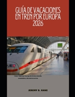 GUÍA DE VACACIONES EN TREN POR EUROPA 2026: Cómo viajar por Europa de forma cómoda, económica y sin estrés en tren (The Train Traveler Series) (Spanish Edition) B0GDTX1QKK Book Cover