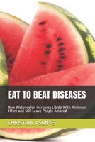 Eat to Beat Diseases: How Watermelon Increases Libido With Minimum Effort and Still Leave People Amazed B089M54YG5 Book Cover