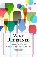 Wine Redefined: Wine Cocktails. Live a Little. Mix a Little 1512392855 Book Cover