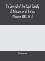 The journal of the Royal Society of Antiquaries of Ireland (Volume XLIII) 1913 9354173896 Book Cover