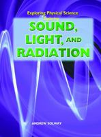 Exploring Sound, Light, and Radiation (Exploring Physical Science) 1404237461 Book Cover