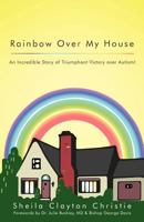 Rainbow Over My House: An Incredible Story of Triumphant Victory Over Autism! 1449753329 Book Cover