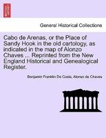 Cabo de Arenas, or the Place of Sandy Hook in the old cartology, as indicated in the map of Alonzo Chaves ... Reprinted from the New England Historical and Genealogical Register. 1241430004 Book Cover