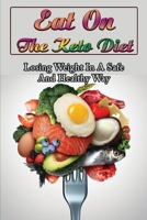 Eat On The Keto Diet: Losing Weight In A Safe And Healthy Way B09SY4H8C8 Book Cover