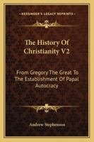 The History Of Christianity V2: From Gregory The Great To The Establishment Of Papal Autocracy 1432648586 Book Cover