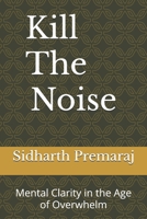 Kill The Noise: Mental Clarity in the Age of Overwhelm: Mental Clarity in the Age of Overwhelm B0FWY38Y16 Book Cover