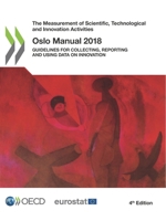 The Measurement of Scientific, Technological and Innovation Activities Oslo Manual 2018 Guidelines for Collecting, Reporting and Using Data on Innovation, 4th Edition 926430455X Book Cover