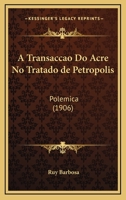 A Transaccao Do Acre No Tratado De Petropolis: Polemica (1906) 1144086426 Book Cover