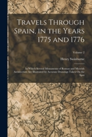 Travels Through Spain, in the Years 1775 and 1776: In Which Several Monuments of Roman and Moorish Architecture Are Illustrated by Accurate Drawings Taken On the Spot; Volume 2 1018044698 Book Cover