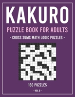 Kakuro Puzzle Book for Adults: Cross Sums Math Logic Puzzles - 160 Puzzles - Volume 5 B08NDVHZY2 Book Cover