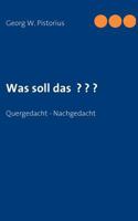 Was soll das ? ? ?: Quergedacht - Nachgedacht 3839124468 Book Cover