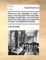 Reform or Ruin: Take Your Choice!: In Which the Conduct of the King: The Parliament, the Ministry, the Opposition, the Nobility and Gentry, the Bishops and Clergy, ... Is Considered. and That Reform P 1149655623 Book Cover
