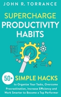 Supercharge Productivity Habits: 50+ Simple Hacks to Organize Your Tasks, Overcome Procrastination, Increase Efficiency and Work Smarter to Become a Top Performer 1647800544 Book Cover