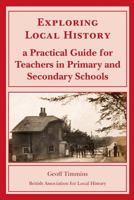 EXPLORING LOCAL HISTORY: A PRACTICAL GUIDE FOR TEACHERS IN PRIMARY AND SECONDARY SCHOOLS 0948140038 Book Cover