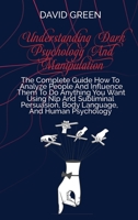 Understanding Dark Psychology And Manipulation: A Quick Guide To Analyze People's Personalities And Influence Anyone Using Mind & Emotional Control, Hypnosis, Persuasion, And Nlp Techniques 1802236325 Book Cover