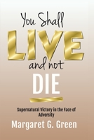 You Shall Live and Not Die: Supernatural Victory in the Face of Adversity B085KRPBK6 Book Cover