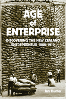 Age of Enterprise: Discovering the New Zealand Entrepreneur 1880-1910 1869403819 Book Cover