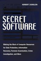 Secret Software: Making The Most Of Computer Resources For Data Protection, Information Recovery, Forensic Examination, Crime Investgation And More 1581600887 Book Cover