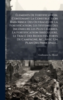 Ã lements De Fortification, Contenant La Construction Raisonnge Des Ouvrages De La Fortification, Les Systemes Des Ingenieurs Les Plus ... &c., Avec Un Plan Des Pri (French Edition) 1023902885 Book Cover