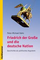 Friedrich Der Grosse Und Die Deutsche Nation: Geschichte ALS Politisches Argument 3170179527 Book Cover