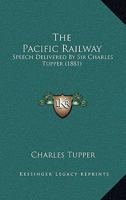 The Pacific Railway: Speech Delivered By Sir Charles Tupper 1167176251 Book Cover