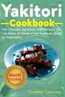 Yakitori Cookbook: The Ultimate Japanese Grill Recipes You Can at Home; From Seafood, Steak to Vegetables B08F6TXV77 Book Cover