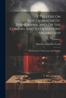 A Treatise On Electromagnetic Phenomena, and On the Compass and Its Deviations Aboard Ship: Mathematical, Theoretical, and Practical; Volume 1 1022732595 Book Cover