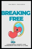 BREAKING FREE: Conquering Anxiety and Depression One Step at a Time B0F2J8C7HQ Book Cover