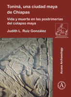 Tonina, Una Ciudad Maya de Chiapas: Vida Y Muerte En Las Postrimerias del Colapso Maya 1789699282 Book Cover