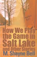 How We Play the Game in Salt Lake and Other Stories 0759550069 Book Cover