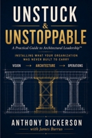 Unstuck and Unstoppable: A Practical Guide to Architectural Leadership™ — Installing What Your Organization Was Never Built to Carry B0HFY757F6 Book Cover