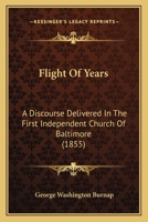 Flight Of Years: A Discourse Delivered In The First Independent Church Of Baltimore 1165611627 Book Cover