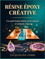 Résine Époxy Créative: Guide du débutant pour transformer le bois, les bijoux et la décoration en pièces uniques : techniques, conseils de sécurité et inspiration pour les créateurs débutants B0H57X71NT Book Cover