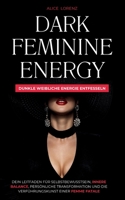 Dark Feminine Energy - Dunkle Weibliche Energie Entfessel: Dein Leitfaden Für Selbstbewusstsein, Innere Balance, Persönliche Transformation Und Die Verführungskunst Einer Femme Fatale (German Edition) 1787931978 Book Cover