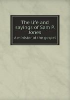 The Life and Sayings of Sam P. Jones a Minister of the Gospel 5518543506 Book Cover