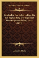 Geschichte Der Juden in Riga: Bis Zur Begr�ndung Der Rigischen Hebr�ergemeinde Im J. 1842 (Classic Reprint) 1161181253 Book Cover