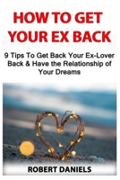 How to Get Your Ex Back: 9 Tips To Get Back Your Ex-Lover Back & Have the Relationship of Your Dreams B09BY81QS8 Book Cover