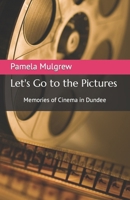 Let's Go to the Pictures: Memories of cinema in Dundee 1399971956 Book Cover