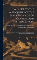 A Guide to the Antiquities of the Early Iron Age of Central and Western Europe: (Including the British Late-Keltic Period) in the Department of British and Medi�val Antiquities 1018079300 Book Cover