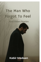 The Man Who Forgot To Feel: And Other Stories B0FPFFSFR2 Book Cover
