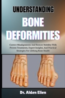 UNDERSTANDING BONE DEFORMITIES: Correct Misalignments And Restore Mobility With Proven Treatments, Expert Insights, And Practical Strategies For Lifelong Bone Health B0HBM4HFZW Book Cover