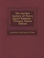 The further history of Pierre Esprit Radisson - Primary Source Edition 1293932051 Book Cover