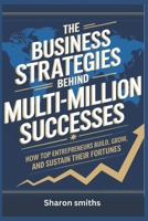 The Business Strategies Behind Multi-Million Successes: "How Top Entrepreneurs Build, Grow, and Sustain Their Fortunes" B0DTJ41DVC Book Cover